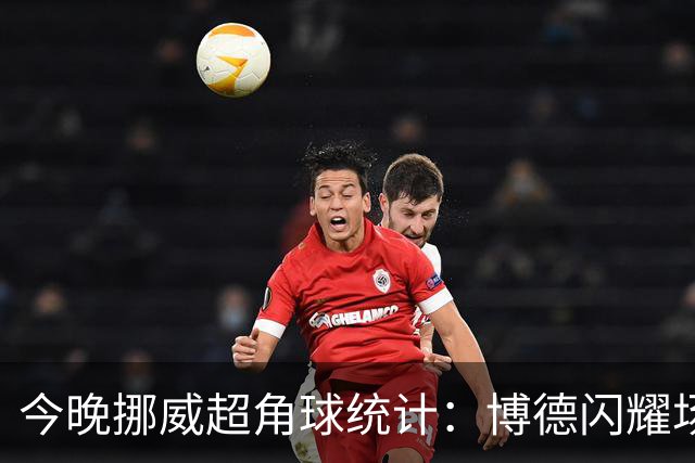 今晚挪威超角球统计：博德闪耀场均7.3，维京场均5.8