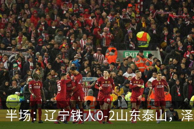半场：辽宁铁人0-2山东泰山，泽卡梅开二度