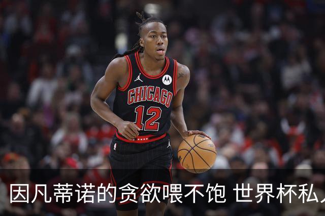 因凡蒂诺的贪欲喂不饱 世界杯私人化致票仓出现裂痕
