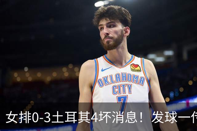 女排0-3土耳其4坏消息！发球一传再崩，唐欣王媛媛尽快调整状态！