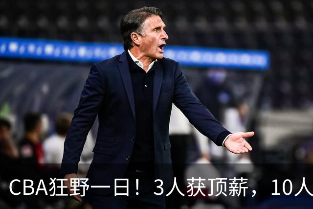 CBA狂野一日！3人获顶薪，10人正式签约，胡明轩徐杰传交易流言